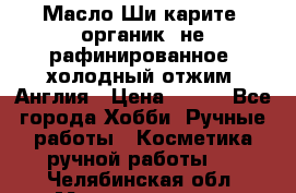 Масло Ши карите, органик, не рафинированное, холодный отжим. Англия › Цена ­ 449 - Все города Хобби. Ручные работы » Косметика ручной работы   . Челябинская обл.,Магнитогорск г.
